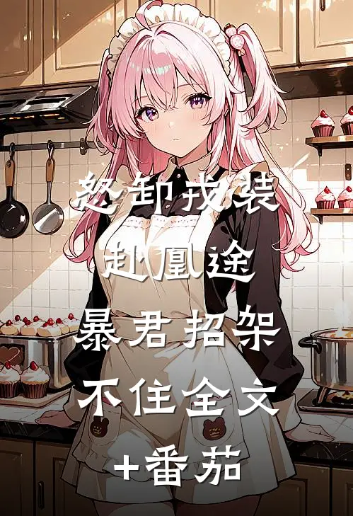 怒卸戎装赴凰途，暴君招架不住全文+番茄