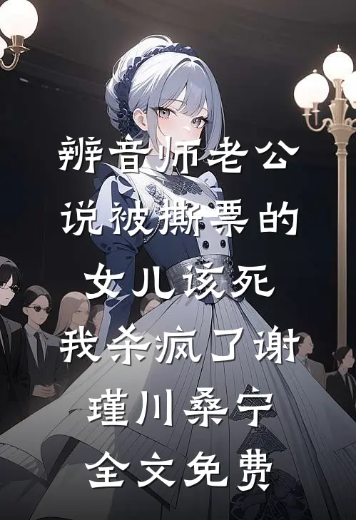 辨音师老公说被撕票的女儿该死，我杀疯了谢瑾川桑宁全文免费
