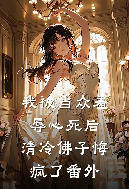 我被当众羞辱心死后，清冷佛子悔疯了番外