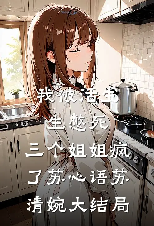 我被活生生憋死，三个姐姐疯了苏心语苏清婉大结局