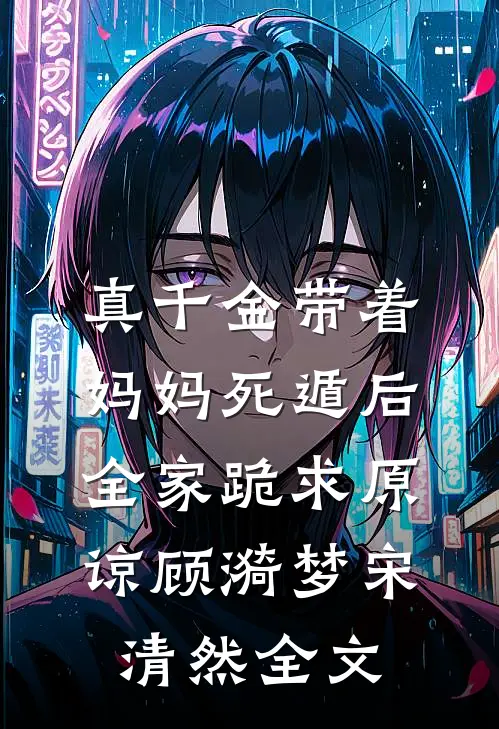 真千金带着妈妈死遁后，全家跪求原谅顾漪梦宋清然全文