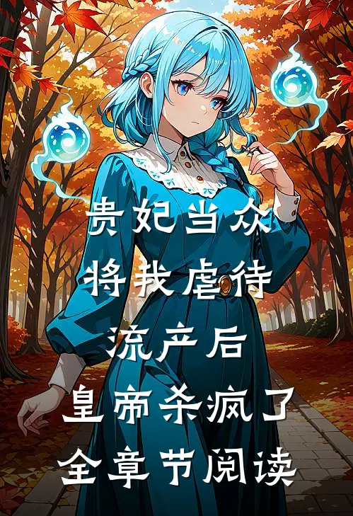 贵妃当众将我虐待流产后，皇帝杀疯了全章节阅读