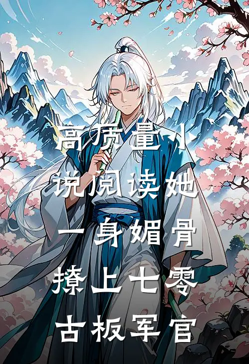 高质量小说阅读她一身媚骨，撩上七零古板军官