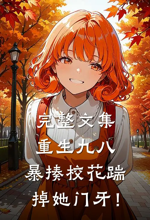 完整文集重生九八：暴揍校花踹掉她门牙！