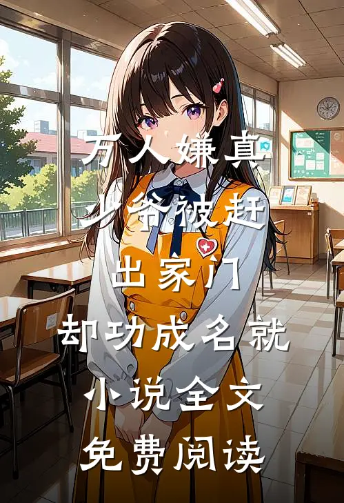 万人嫌真少爷被赶出家门，却功成名就小说全文免费阅读
