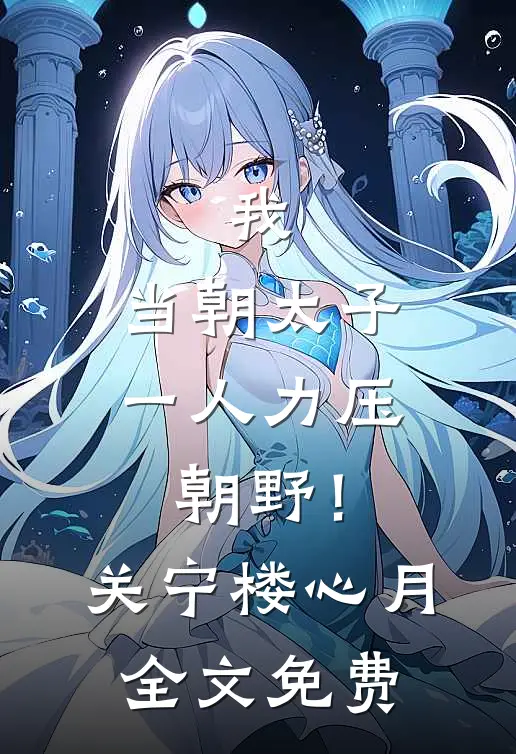 我，当朝太子，一人力压朝野！关宁楼心月全文免费