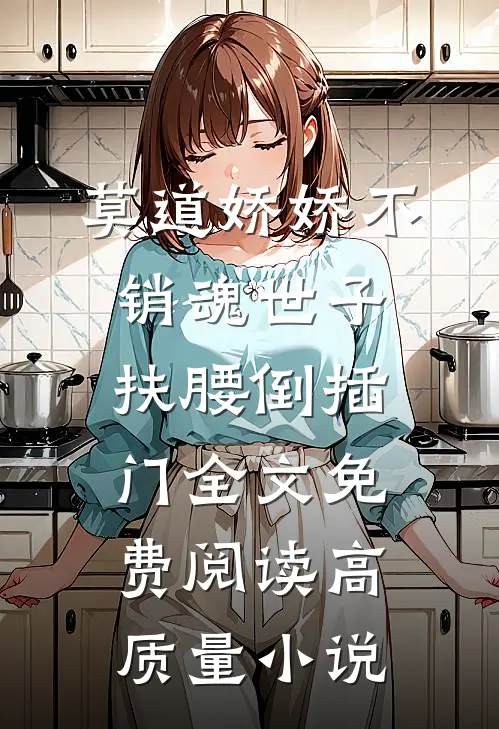莫道娇娇不销魂世子扶腰倒插门全文免费阅读高质量小说