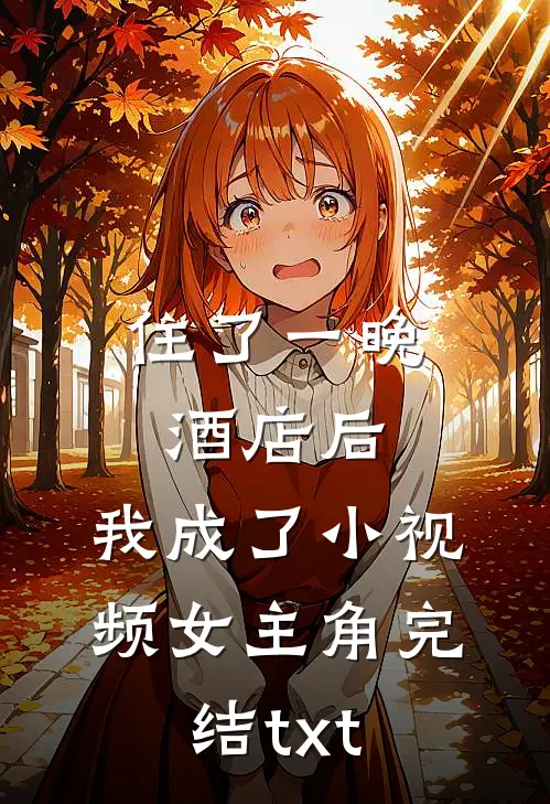 住了一晚酒店后，我成了小视频女主角完结txt