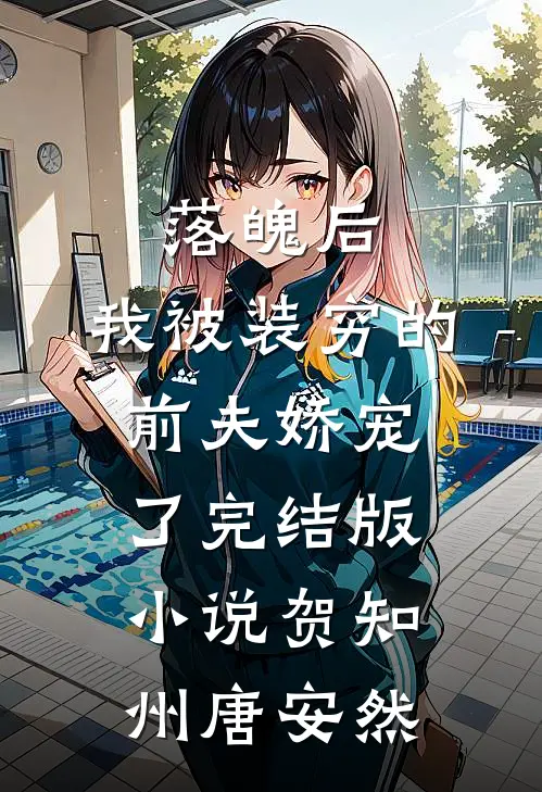 落魄后，我被装穷的前夫娇宠了完结版小说贺知州唐安然