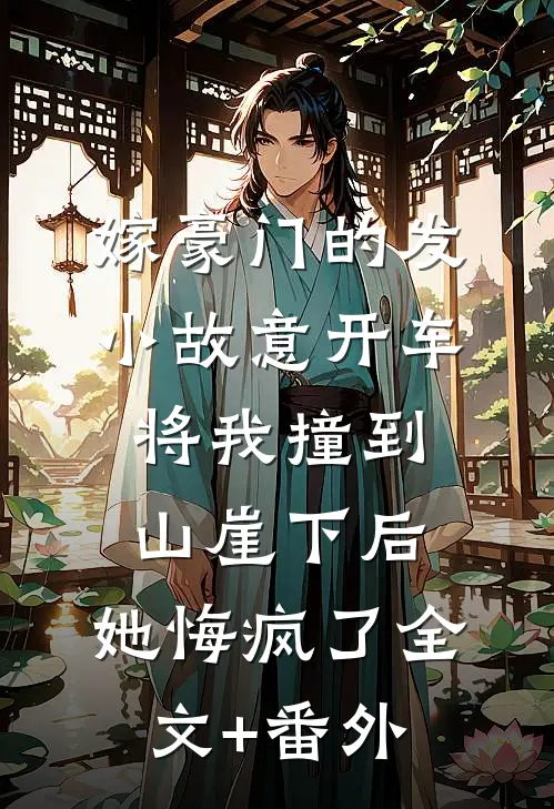 嫁豪门的发小故意开车将我撞到山崖下后，她悔疯了全文+番外