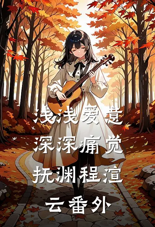 浅浅爱意，深深痛觉抚渊程渲云番外