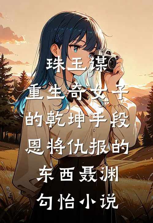 珠玉谋：重生奇女子的乾坤手段-恩将仇报的东西聂渊勾怡小说