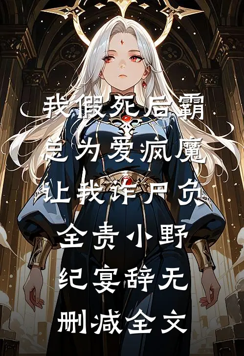 我假死后霸总为爱疯魔，让我诈尸负全责小野纪宴辞无删减全文