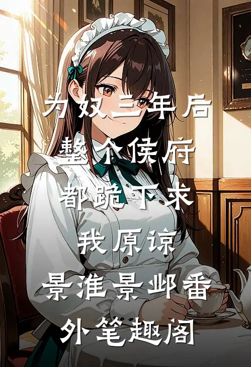 为奴三年后，整个侯府都跪下求我原谅：景淮景邺番外笔趣阁