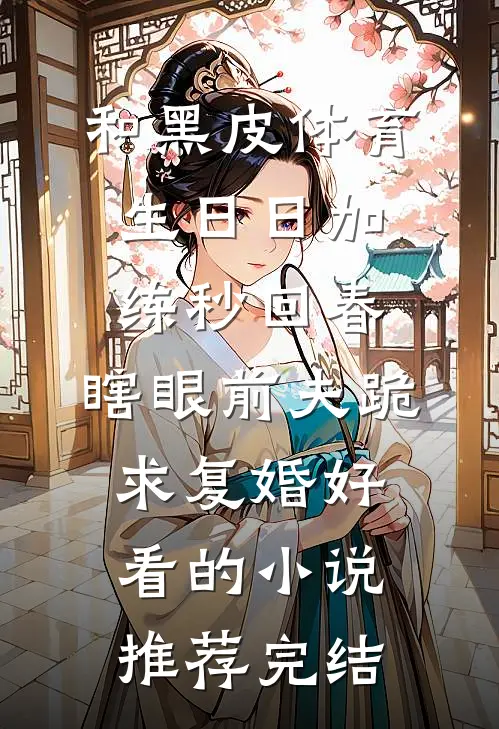 和黑皮体育生日日加练秒回春，瞎眼前夫跪求复婚好看的小说推荐完结