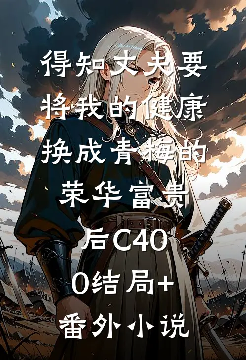 得知丈夫要将我的健康换成青梅的荣华富贵后C400结局+番外小说