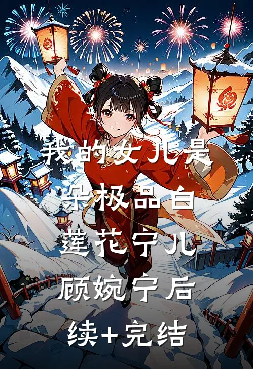 我的女儿是朵极品白莲花宁儿顾婉宁后续+完结