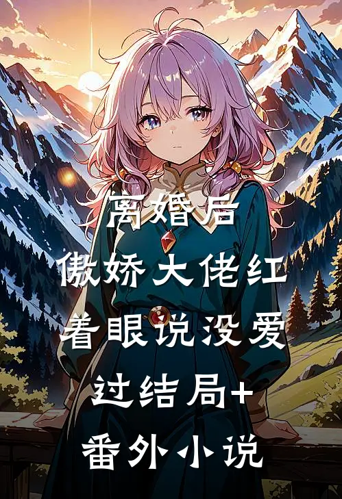 离婚后，傲娇大佬红着眼说没爱过结局+番外小说