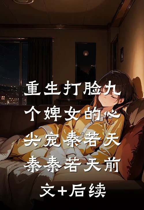 重生打脸九个婢女的心尖宠秦若天秦秦若天前文+后续