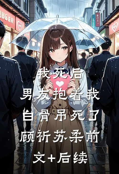 我死后，男友抱着我白骨吊死了顾祈苏柔前文+后续