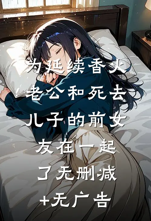 为延续香火，老公和死去儿子的前女友在一起了无删减+无广告