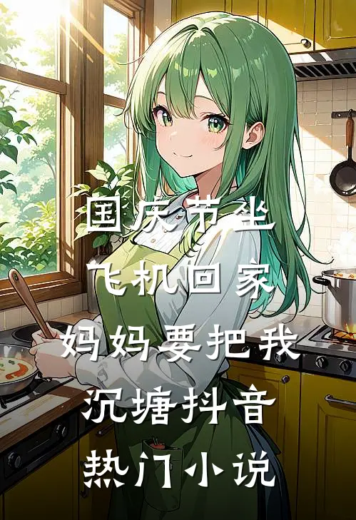 国庆节坐飞机回家，妈妈要把我沉塘抖音热门小说