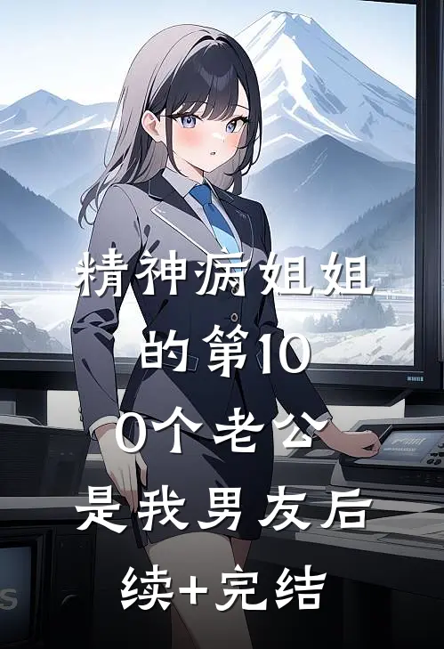 精神病姐姐的第100个老公，是我男友后续+完结