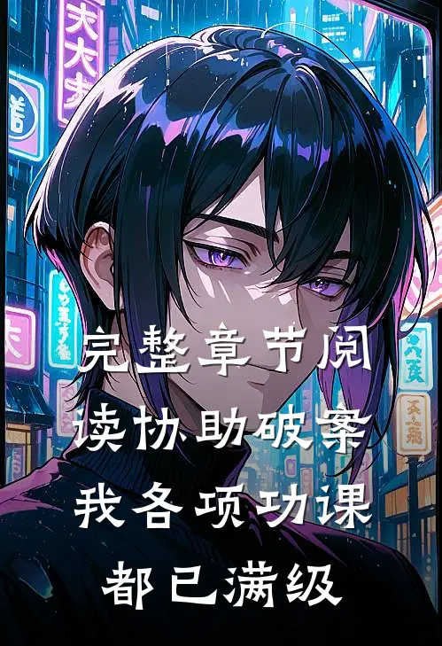 完整章节阅读协助破案，我各项功课都已满级