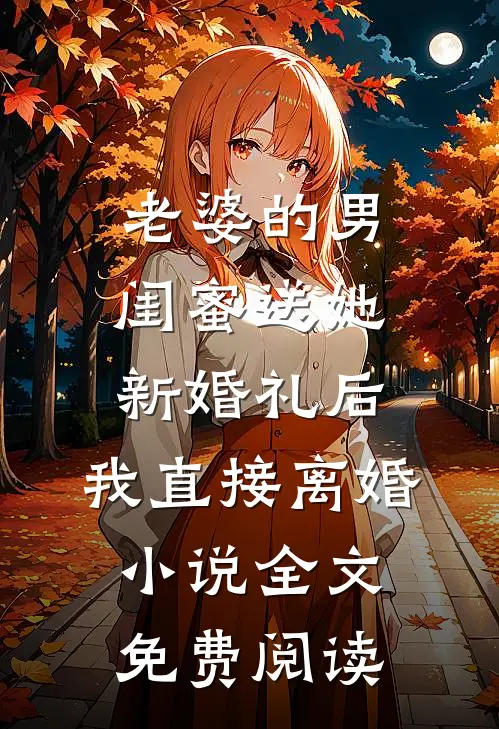 老婆的男闺蜜送她新婚礼后，我直接离婚小说全文免费阅读