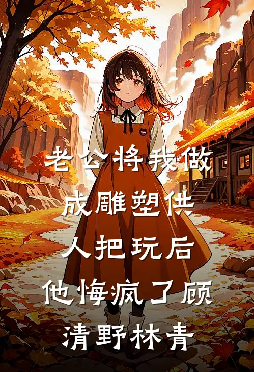 老公将我做成雕塑供人把玩后，他悔疯了顾清野林青