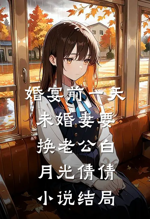 婚宴前一天，未婚妻要换老公白月光倩倩小说结局