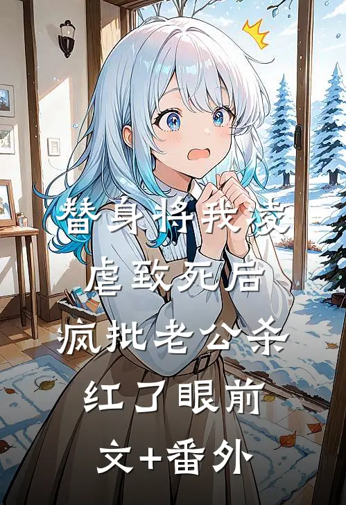 替身将我凌虐致死后，疯批老公杀红了眼前文+番外
