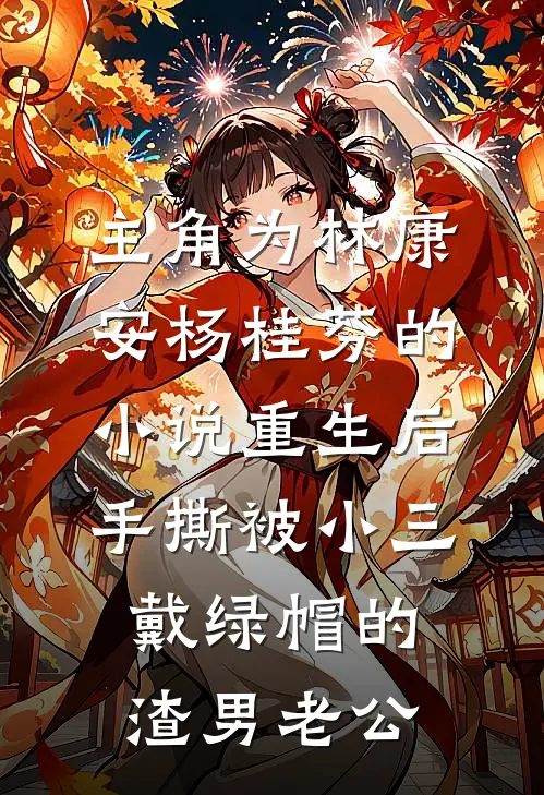 主角为林康安杨桂芬的小说重生后，手撕被小三戴绿帽的渣男老公
