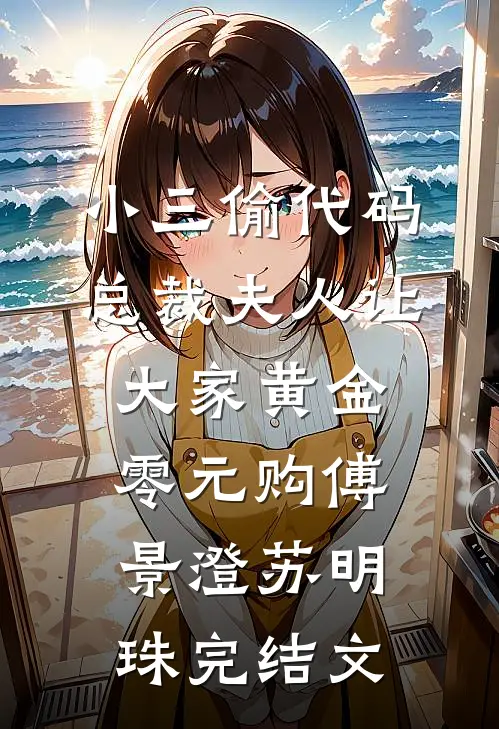 小三偷代码，总裁夫人让大家黄金零元购傅景澄苏明珠完结文