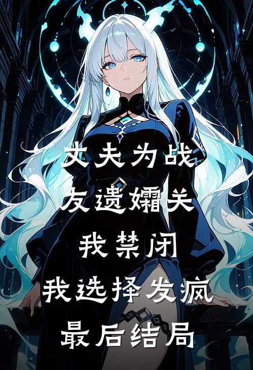 丈夫为战友遗孀关我禁闭，我选择发疯最后结局