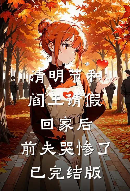 清明节和阎王请假回家后，前夫哭惨了已完结版