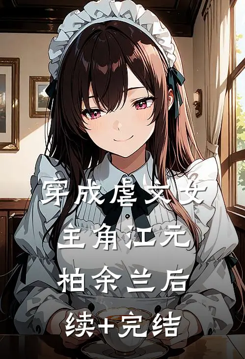 穿成虐文女主角江元柏余兰后续+完结