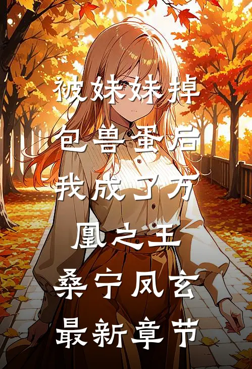 被妹妹掉包兽蛋后，我成了万凰之王。桑宁凤玄最新章节