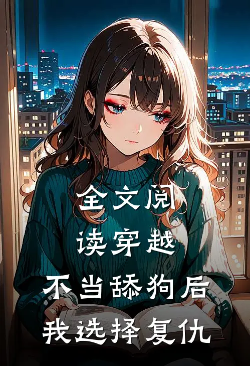 全文阅读穿越,不当舔狗后我选择复仇
