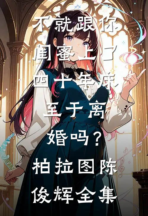 不就跟你闺蜜上了四十年床，至于离婚吗？柏拉图陈俊辉 全集
