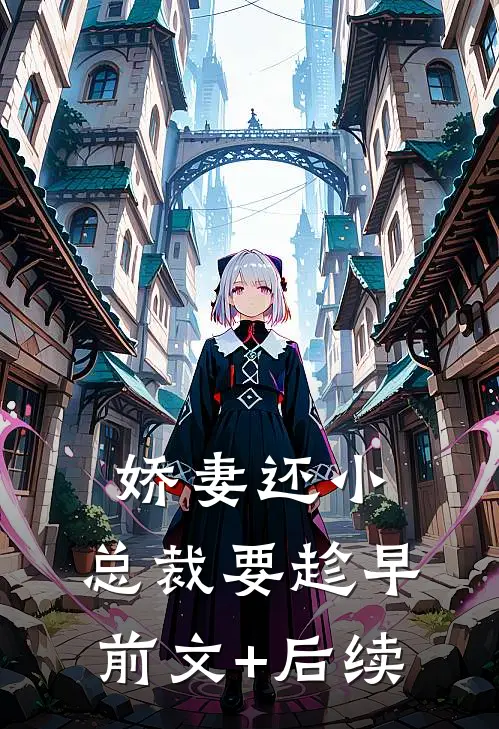 娇妻还小，总裁要趁早前文+后续