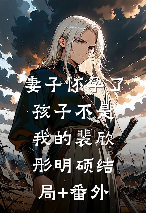 妻子怀孕了，孩子不是我的裴欣彤明硕结局+番外