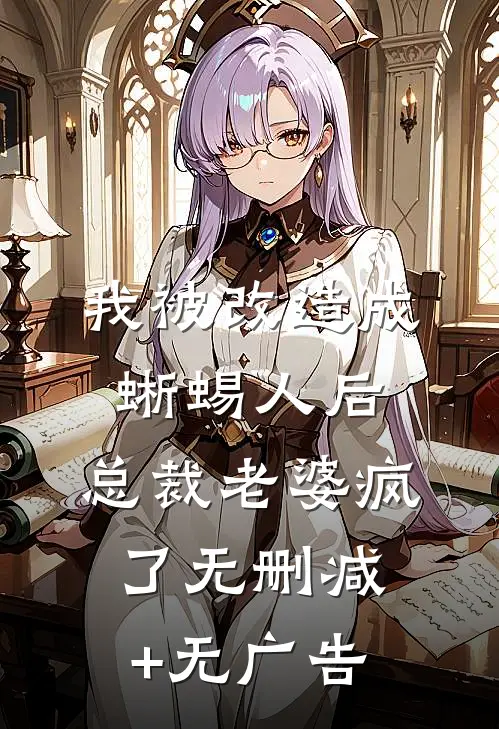 我被改造成蜥蜴人后，总裁老婆疯了无删减+无广告