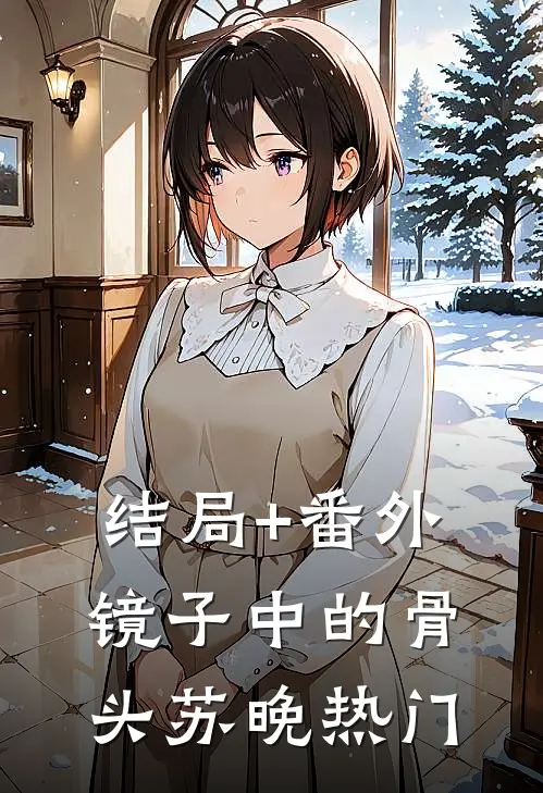 结局+番外镜子中的骨头苏晚热门