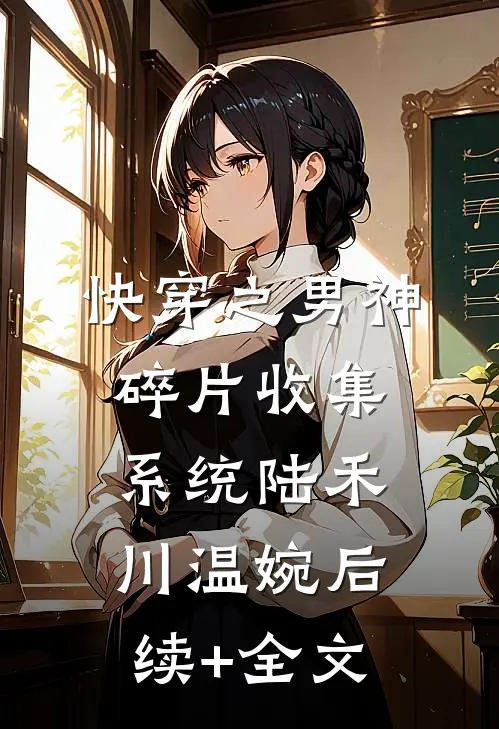 快穿之男神碎片收集系统陆禾川温婉后续+全文