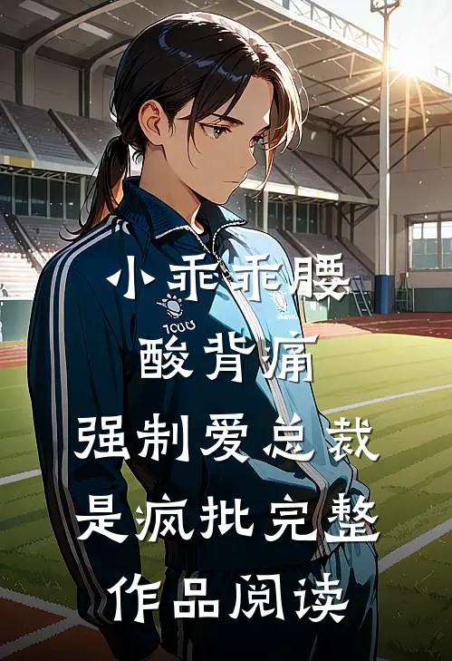 小乖乖腰酸背痛，强制爱总裁是疯批完整作品阅读