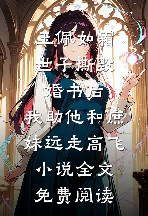 玉佩如霜世子撕毁婚书后，我助他和庶妹远走高飞小说全文免费阅读