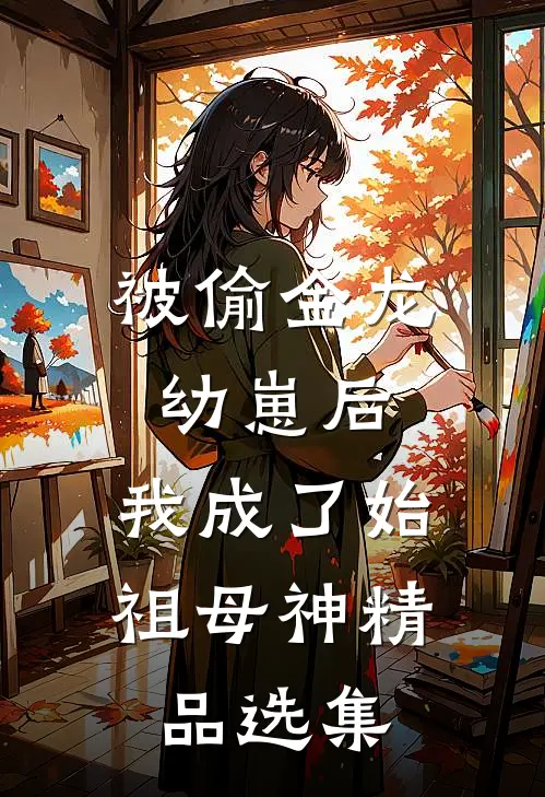 被偷金龙幼崽后，我成了始祖母神精品选集