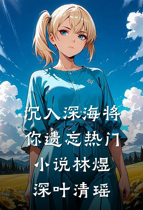 沉入深海将你遗忘热门小说林煜深叶清瑶