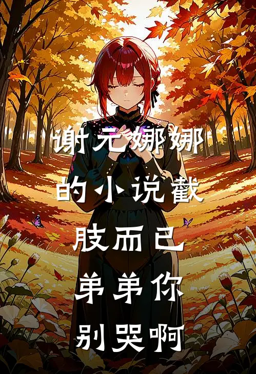 谢元娜娜的小说截肢而已，弟弟你别哭啊
